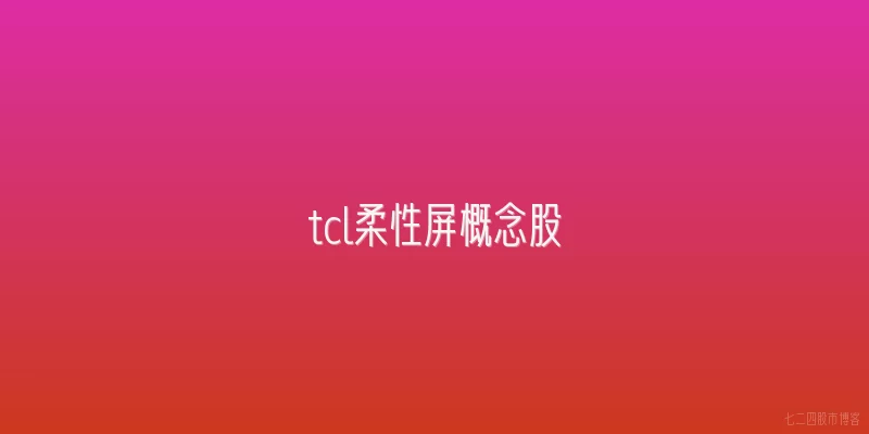 tcl柔性屏概念股